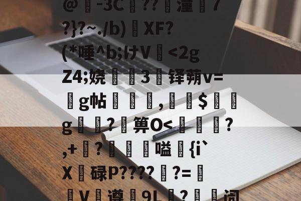 爱游戏体育-包含@梤-3C熋??潼7?}?~./b)挧XF?(*唾^b;けV-爱游戏体育